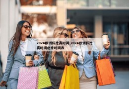 2024欧洲杯比赛时间,2024欧洲杯比赛时间北京时间表