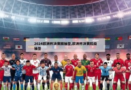 2024欧洲杯决赛圈抽签,欧洲杯决赛阶段抽签