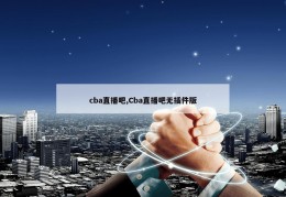 cba直播吧,Cba直播吧无插件版