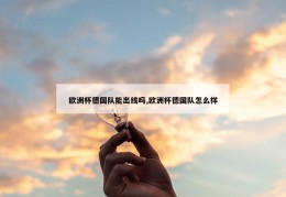 欧洲杯德国队能出线吗,欧洲杯德国队怎么样