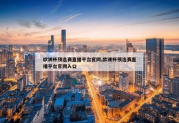 欧洲杯预选赛直播平台官网,欧洲杯预选赛直播平台官网入口