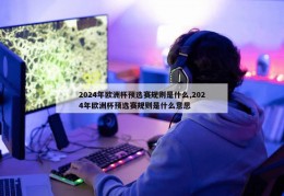 2024年欧洲杯预选赛规则是什么,2024年欧洲杯预选赛规则是什么意思