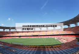 2024年欧洲杯举办时间,2024年欧洲杯比赛时间