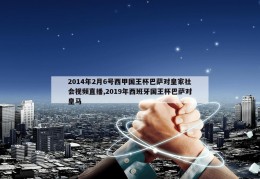 2014年2月6号西甲国王杯巴萨对皇家社会视频直播,2019年西班牙国王杯巴萨对皇马