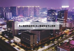 文心雕龙知音感想,文心雕龙知音中心思想