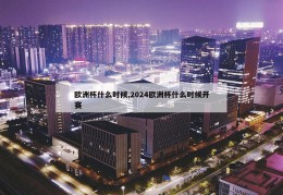 欧洲杯什么时候,2024欧洲杯什么时候开赛