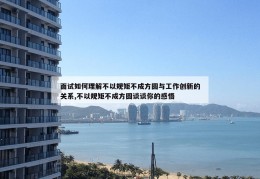 面试如何理解不以规矩不成方圆与工作创新的关系,不以规矩不成方圆谈谈你的感悟