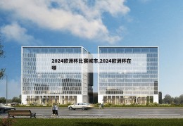 2024欧洲杯比赛城市,2024欧洲杯在哪