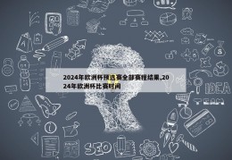 2024年欧洲杯预选赛全部赛程结果,2024年欧洲杯比赛时间