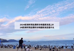 2024欧洲杯预选赛积分榜最新消息,2024欧洲杯预选赛积分榜最新消息是什么