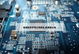 能源技术开发公司排名,能源类公司