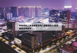 抑郁症伤人有法律责任吗?,抑郁症伤人有法律责任吗知乎