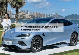 2024欧洲杯分组抽签仪式视频回放下载,欧洲杯抽签分档规则