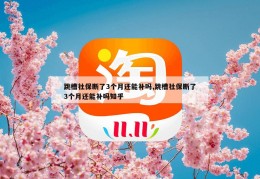 跳槽社保断了3个月还能补吗,跳槽社保断了3个月还能补吗知乎