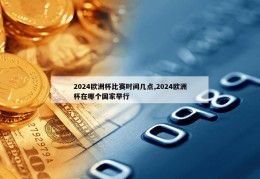 2024欧洲杯比赛时间几点,2024欧洲杯在哪个国家举行