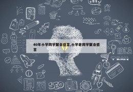 40年小学同学聚会感言,小学老同学聚会感言